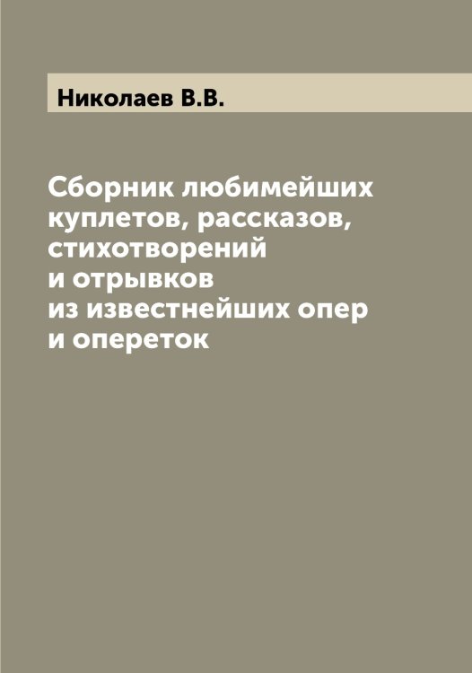 Обложка книги «Сборник любимейших куплетов, рассказов, стихотворений и отрывков из известнейших опер и опереток» — Николаев В.В., ISBN 9785519997119
