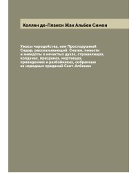 Ужасы чародейства, или Простодушный Сидор, рассказывающий. Сказки, повести и анекдоты о нечистых духах, страшилищах, колдунах, призраках, мертвецах, привидениях и разбойниках, собранные из народных преданий Сент-Албенем