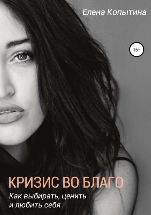 Обложка книги «Кризис во благо: как выбирать, ценить и любить себя» — Елена Копытина, ISBN 9785532052826