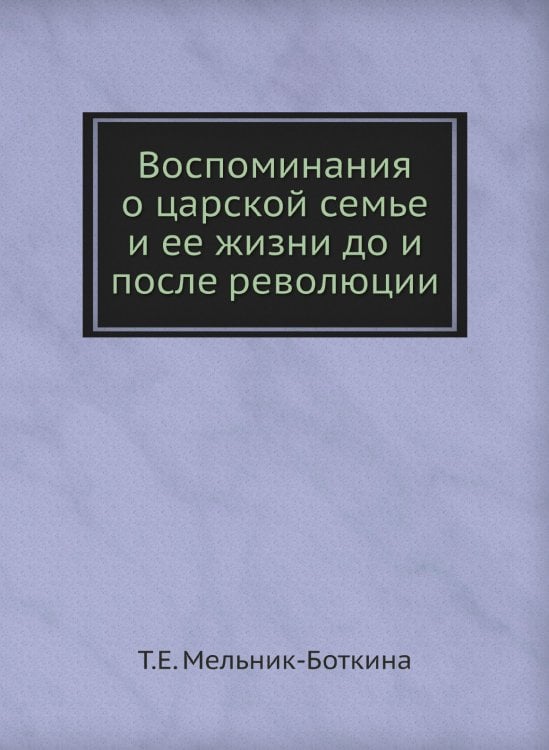 Воспоминания о царской семье и ее жизни до и после революции