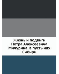 Жизнь и подвиги Петра Алексеевича Мичурина, в пустынях Сибири