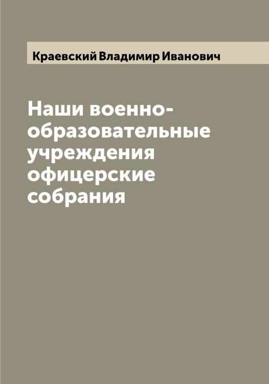 Обложка книги «Наши военно-образовательные учреждения офицерские собрания» — Краевский Владимир Иванович, ISBN 9785519908689
