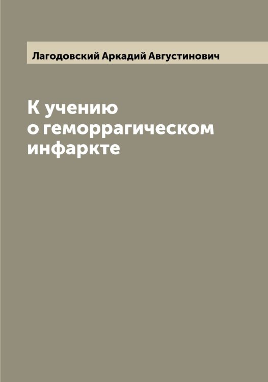 Обложка книги «К учению о геморрагическом инфаркте» — Лагодовский Аркадий Августинович, ISBN 9785519922517
