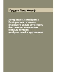 Литературные майораты: Разбор проекта закона, имеющего целью установить бессрочную монополию в пользу авторов, изобретателей и художников