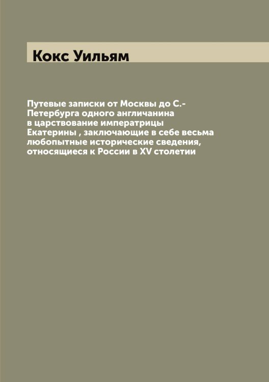 Обложка книги «Путевые записки от Москвы до С.-Петербурга одного англичанина в царствование императрицы Екатерины , заключающие в себе весьма любопытные исторические сведения, относящиеся к России в XV столетии» — Кокс Уильям, ISBN 9785519897860