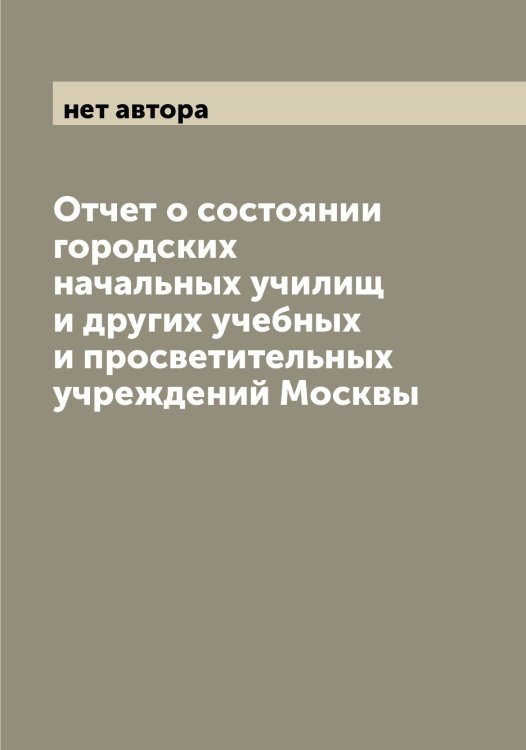 Отчет о состоянии городских начальных училищ и других учебных и просветительных учреждений Москвы Обложка книги «Отчет о состоянии городских начальных училищ и других учебных и просветительных учреждений Москвы» — нет автора, ISBN 9785519975926