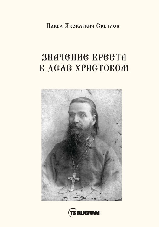 Обложка книги «Значенине креста в деле Христовом» — П.А. Светлов, ISBN 9785521769957