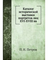 Каталог исторической выставки портретов лиц XVI-XVIII вв