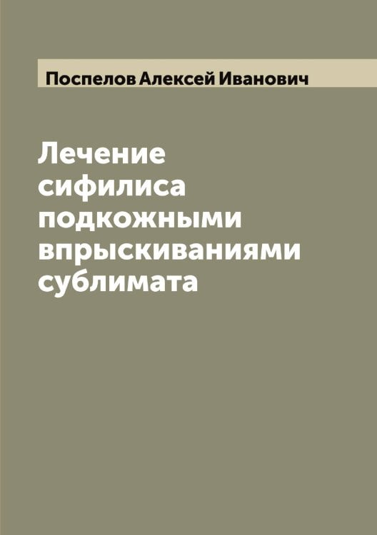 Обложка книги «Лечение сифилиса подкожными впрыскиваниями сублимата» — Поспелов Алексей Иванович, ISBN 9785519792189
