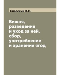 Вишня, разведение и уход за ней, сбор, употребление и хранение ягод