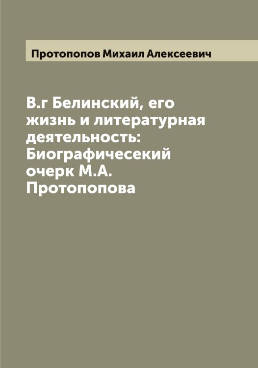 Обложка книги «В.г Белинский, его жизнь и литературная деятельность: Биографичесекий очерк М.А. Протопопова» — Протопопов Михаил Алексеевич, ISBN 9785519797078