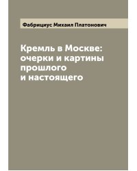 Кремль в Москве: очерки и картины прошлого и настоящего