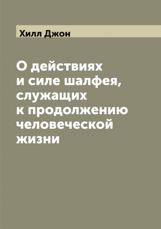 О действиях и силе шалфея, служащих к продолжению человеческой жизни Обложка книги «О действиях и силе шалфея, служащих к продолжению человеческой жизни» — Хилл Джон, ISBN 9785521291328