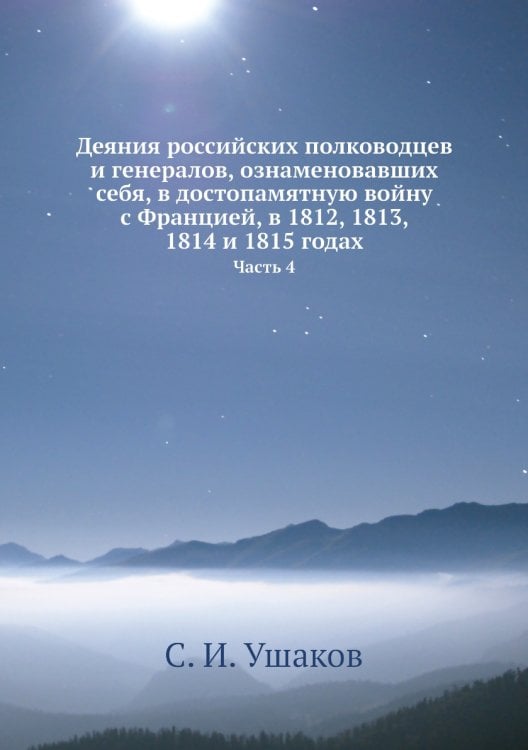 Деяния российских полководцев и генералов, ознаменовавших себя, в достопамятную войну с Францией, в 1812, 1813, 1814 и 1815 годах