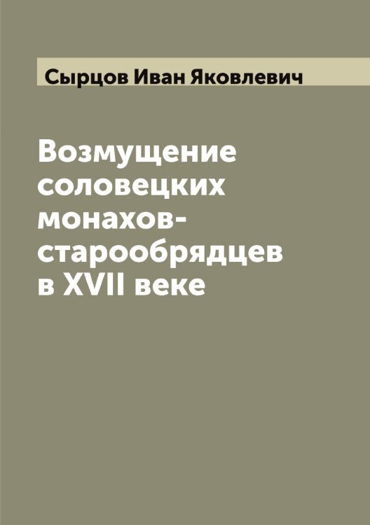 Возмущение соловецких монахов-старообрядцев в XVII веке Обложка книги «Возмущение соловецких монахов-старообрядцев в XVII веке» — Сырцов Иван Яковлевич, ISBN 9785519760850