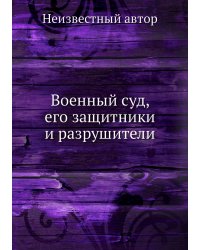 Военный суд, его защитники и разрушители