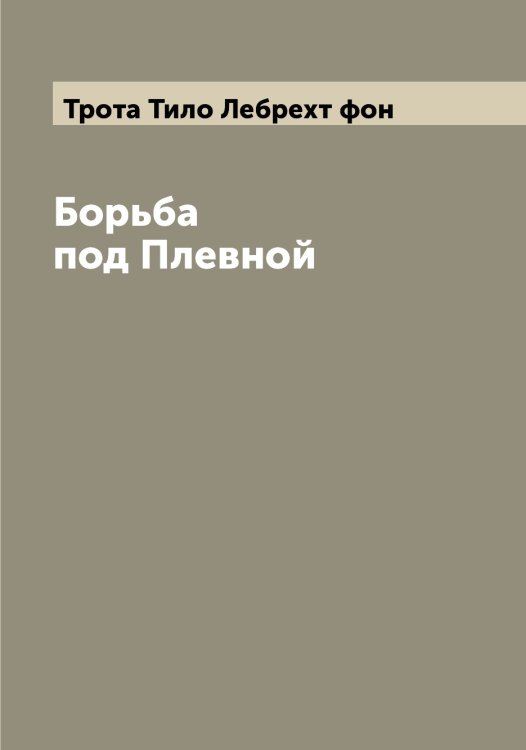 Обложка книги «Борьба под Плевной» — Трота Тило Лебрехт фон, ISBN 9785519774673