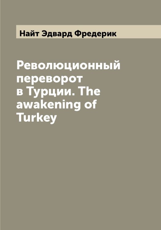 Обложка книги «Революционный переворот в Турции. The awakening of Turkey» — Найт Эдвард Фредерик, ISBN 9785519986175