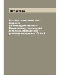 Краткие статистические сведения по подведомственным Департаменту земледелия сельскохозяйственным учебным заведениям  ГУЗ и З