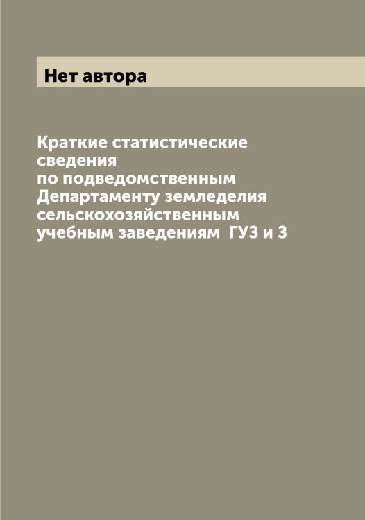 Обложка книги «Краткие статистические сведения по подведомственным Департаменту земледелия сельскохозяйственным учебным заведениям  ГУЗ и З» — Нет автора, ISBN 9785519821667