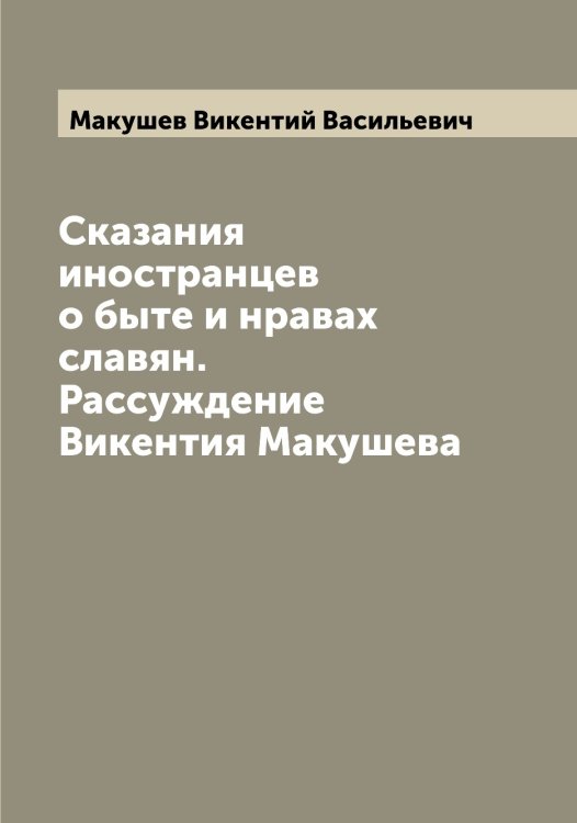 Обложка книги «Сказания иностранцев о быте и нравах славян. Рассуждение Викентия Макушева» — Макушев Викентий Васильевич, ISBN 9785519950084