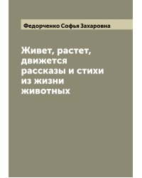 Живет, растет, движется: рассказы и стихи из жизни животных