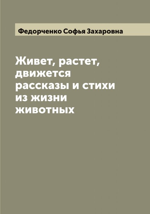 Обложка книги «Живет, растет, движется: рассказы и стихи из жизни животных» — Федорченко Софья Захаровна, ISBN 9785519788731