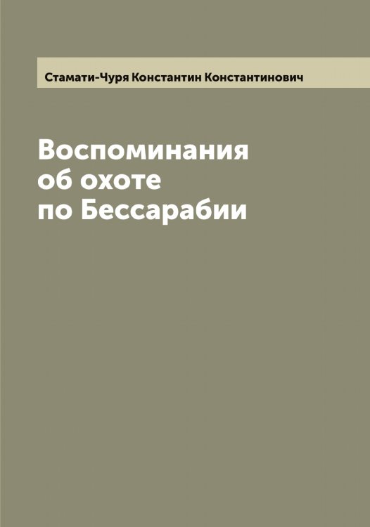 Обложка книги «Воспоминания об охоте по Бессарабии» — Стамати-Чуря Константин Константинович, ISBN 9785519752404