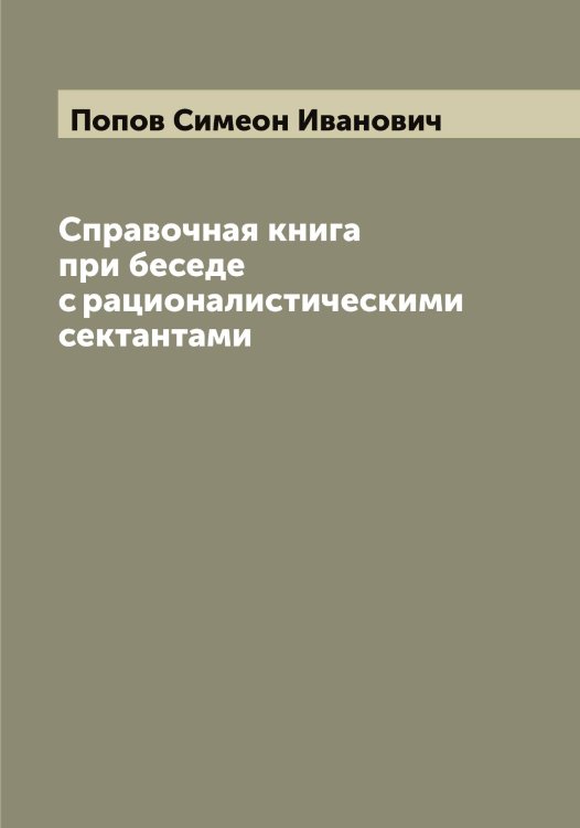 Обложка книги «Справочная книга при беседе с рационалистическими сектантами» — Попов Симеон Иванович, ISBN 9785519791281