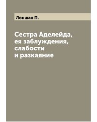 Сестра Аделейда, ея заблуждения, слабости и разкаяние