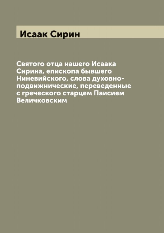 Обложка книги «Святого отца нашего Исаака Сирина, епископа бывшего Ниневийского, слова духовно-подвижнические, переведенные с греческого старцем Паисием Величковским» — Исаак Сирин, ISBN 9785519873543