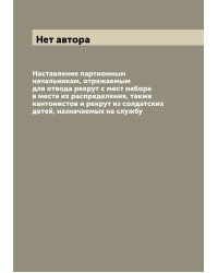Наставление партионным начальникам, отряжаемым для отвода рекрут с мест набора в места их распределения, также кантонистов и рекрут из солдатских детей, назначаемых на службу