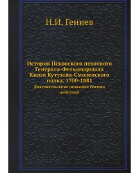 История Псковского пехотного Генерала-Фельдмаршала Князя Кутузова-Смоленского полка. 1700-1881