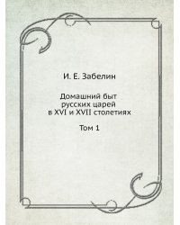 Домашний быт русских царей в XVI и XVII столетиях. Том 1