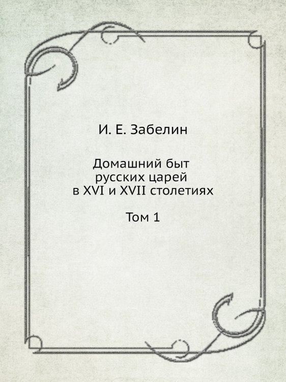 Домашний быт русских царей в XVI и XVII столетиях. Том 1