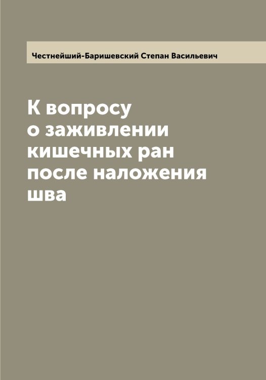 К вопросу о заживлении кишечных ран после наложения шва Обложка книги «К вопросу о заживлении кишечных ран после наложения шва» — Честнейший-Баришевский Степан Васильевич, ISBN 9785521301775