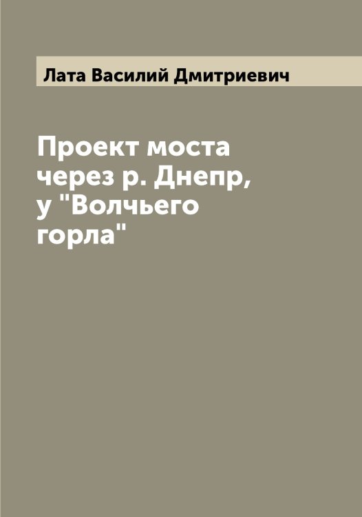 Обложка книги «Проект моста через р. Днепр, у "Волчьего горла"» — Лата Василий Дмитриевич, ISBN 9785519925389