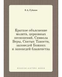 Краткое объяснение молитв, церковных песнопений, Символа Веры, Святых Таинств, заповедей Божиих и заповедей блаженства