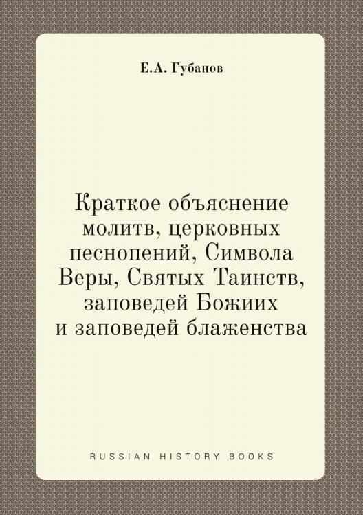Краткое объяснение молитв, церковных песнопений, Символа Веры, Святых Таинств, заповедей Божиих и заповедей блаженства