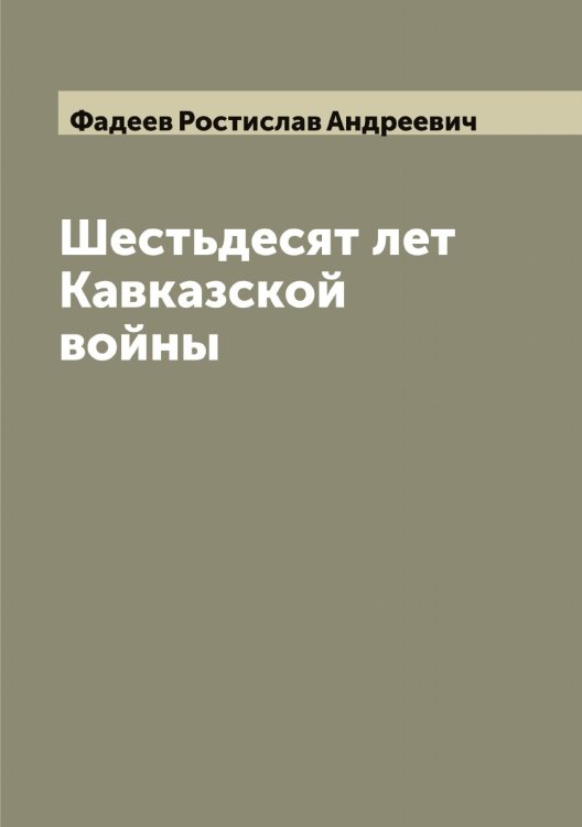 Обложка книги «Шестьдесят лет Кавказской войны» — Фадеев Ростислав Андреевич, ISBN 9785519786348