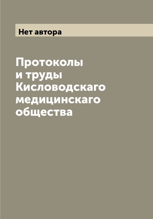 Обложка книги «Протоколы и труды Кисловодскаго медицинскаго общества» — Нет автора, ISBN 9785519891929