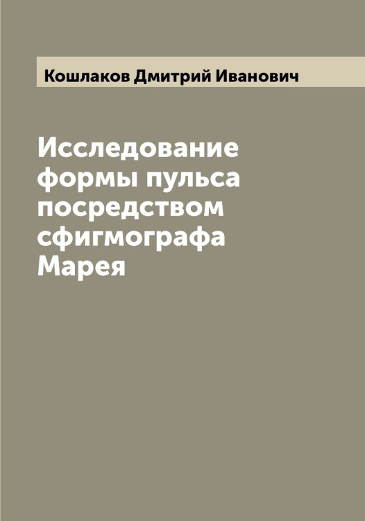 Обложка книги «Исследование формы пульса посредством сфигмографа Марея» — Кошлаков Дмитрий Иванович, ISBN 9785519908405