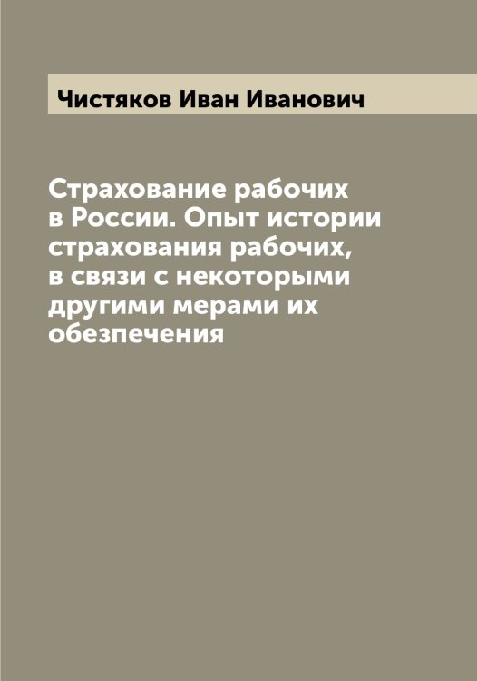Обложка книги «Страхование рабочих в России. Опыт истории страхования рабочих, в связи с некоторыми другими мерами их обезпечения» — Чистяков Иван Иванович, ISBN 9785521303328