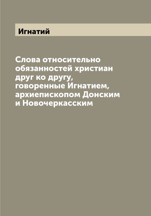Обложка книги «Слова относительно обязанностей христиан друг ко другу, говоренные Игнатием, архиепископом Донским и Новочеркасским» — Игнатий, ISBN 9785519867672