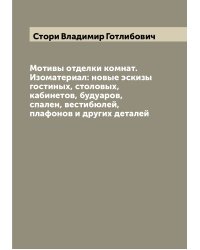 Мотивы отделки комнат. Изоматериал: новые эскизы гостиных, столовых, кабинетов, будуаров, спален, вестибюлей, плафонов и других деталей