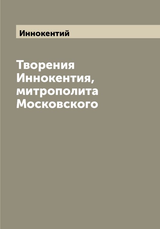 Обложка книги «Творения Иннокентия, митрополита Московского» — Иннокентий, ISBN 9785519870672