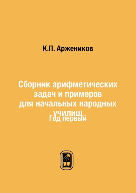 Сборник арифметических задач и примеров для начальных народных училищ Сборник арифметических задач и примеров для начальных народных училищ