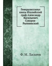 Генералиссимус князь Италийский граф Александр Васильевич Суворов-Рымникский