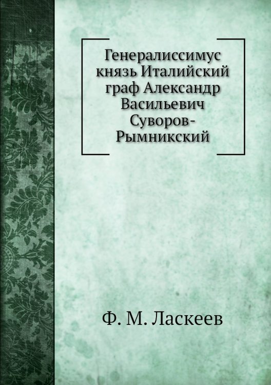 Генералиссимус князь Италийский граф Александр Васильевич Суворов-Рымникский