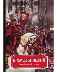 Б. Хмельницкий. Непобедимый гетман
